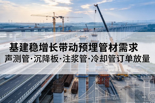 新安基建稳增长带动预埋监测管材需求，声测管、沉降板、注浆管订单持续放量